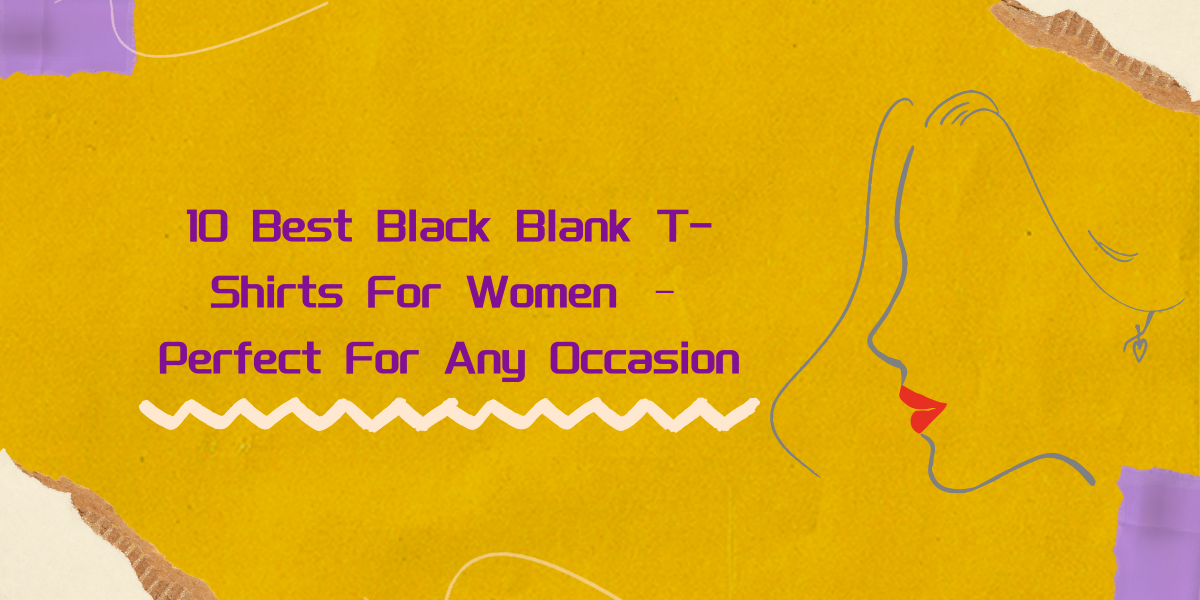 10 Best Black Blank T-Shirts For Women – Perfect For Any Occasion