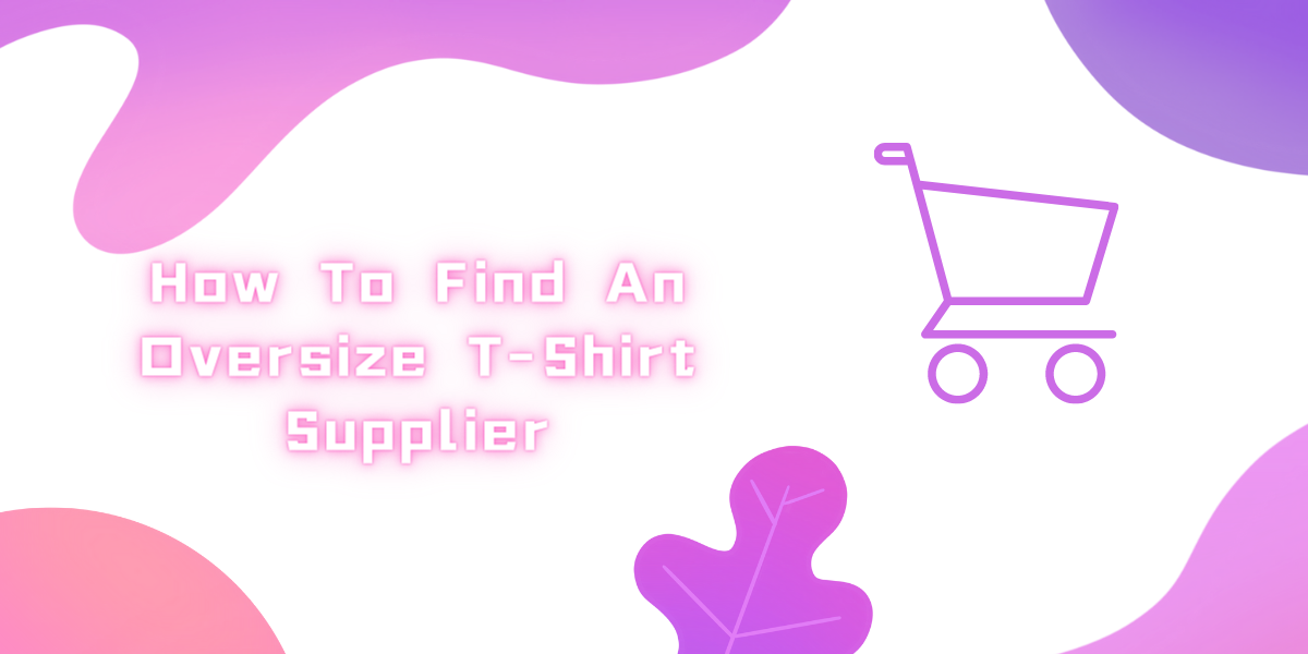 How To Find An Oversize T-Shirt Supplier