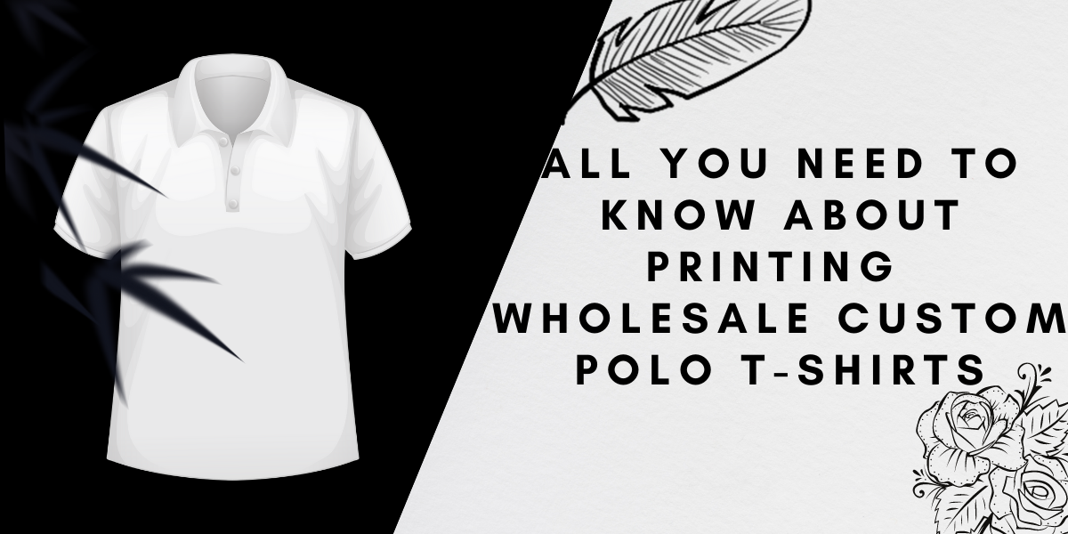 All You Need To Know About Printing Wholesale Custom Polo T-Shirts