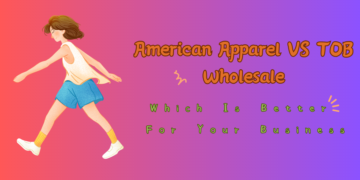 American Apparel VS TOB Wholesale Which Is Better For Your Business