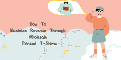 How To Maximize Revenue Through Wholesale Printed T-Shirts