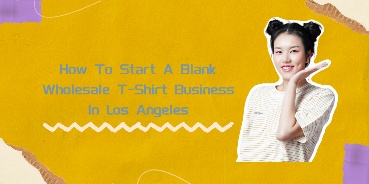 How To Start A Blank Wholesale T-Shirt Business In Los Angeles