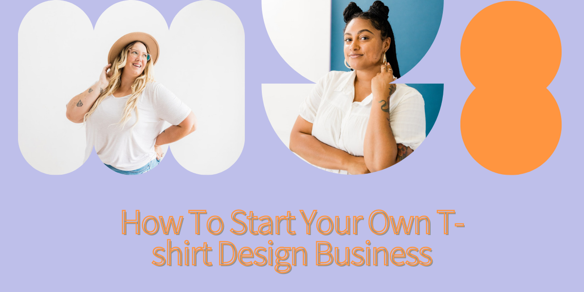 How To Start Your Own T-shirt Design Business