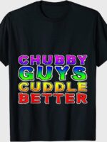 Chubby Guys Cuddle Better T-Shirt