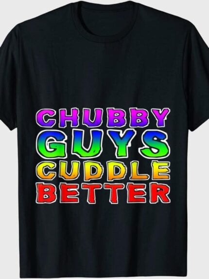 Chubby Guys Cuddle Better T-Shirt