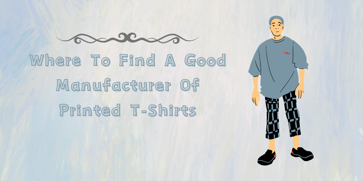 Where To Find A Good Manufacturer Of Printed T-Shirts